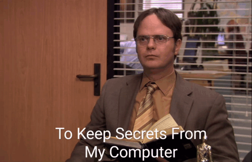 Dwight Schrute from The Office says "To keep secrets from my computer" and gives a look to the camera